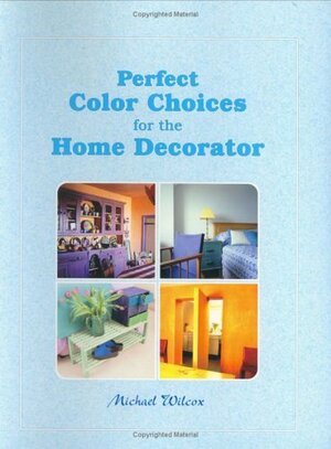 Perfect Color Choices for the Home Decorator by Michael Wilcox