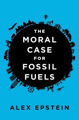 The Moral Case for Fossil Fuels by Alex Epstein