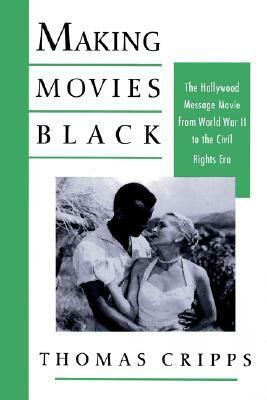 Making Movies Black: The Hollywood Message Movie from World War II to the Civil Rights Era by Thomas Cripps