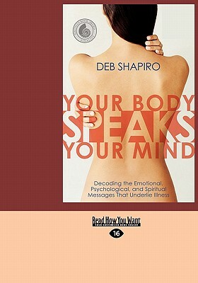 Your Body Speaks Your Mind: Decoding the Emotional, Psychological, and Spiritual Messages That Underlie Illness (EasyRead Large Edition) by Debbie Shapiro