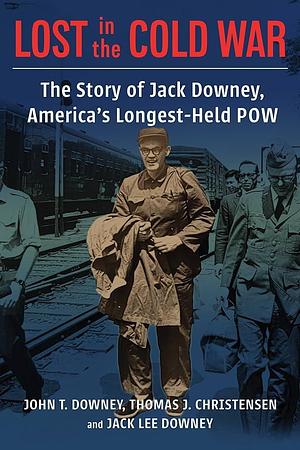 Lost in the Cold War: The Story of Jack Downey, America's Longest-Held POW by Jack Downey, John T. Downey, Thomas Christensen