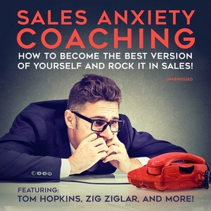 Sales Anxiety Coaching: How to Become the Best Version of Yourself and Rock It in Sales! by Zig Ziglar, Tom Hopkins, Dan Johnston