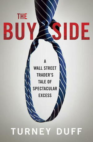 The Buy Side: A Wall Street Trader's Tale of Spectacular Excess by Turney Duff