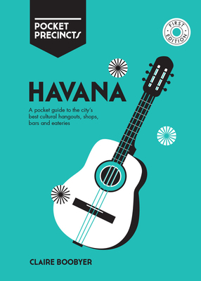 Havana Pocket Precincts: A Pocket Guide to the City's Best Cultural Hangouts, Shops, Bars and Eateries by Claire Boobbyer