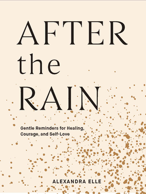 After the Rain: Gentle Reminders for Healing, Courage, and Self-Love by Alexandra Elle