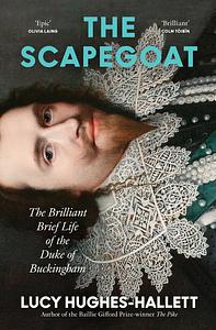 The Scapegoat: The Brilliant Brief Life of the Duke of Buckingham by Lucy Hughes-Hallett