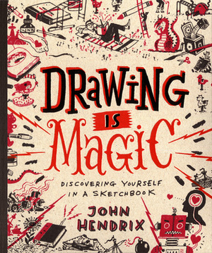 Drawing Is Magic: Discovering Yourself in a Sketchbook by John Hendrix