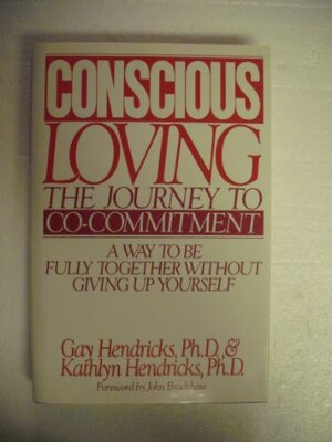 Conscious Loving: The Journey to Co-Commitment: A Way to Be Fully Together Without Giving Up Yourself by Gay Hendricks, Kathlyn Hendricks