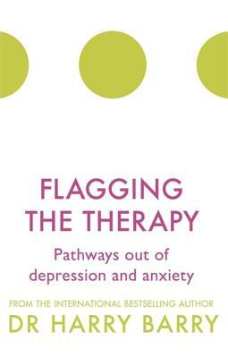 Flagging the Therapy: Pathways Out of Depression and Anxiety by Harry Barry