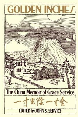 Golden Inches: The China Memoir of Grace Service by Grace Service, John S. Service