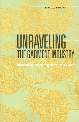 Unraveling the Garment Industry: Transnational Organizing and Women's Work by Ethel C. Brooks