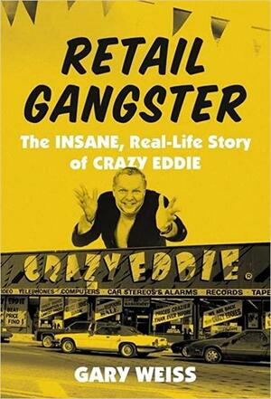 Retail Gangster: The Insane, Real-Life Story of Crazy Eddie by Gary Weiss