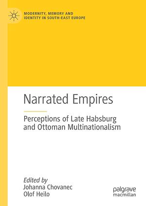 Narrated Empires: Perceptions of Late Habsburg and Ottoman Multinationalism by Olof Heilo, Johanna Chovanec