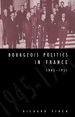 Bourgeois Politics in France, 1945-1951 by Richard Vinen