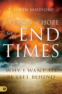 A Vision of Hope for the End Times: Why I Want to Be Left Behind by R. Loren Sandford