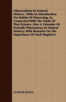 Observations in Natural History: With an Introduction on Habits of Observing, as Connected with the Study of That Science. Also a Calendar of Periodic by Leonard Jenyns