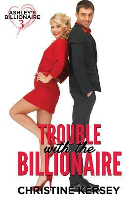 Trouble with the Billionaire (Ashley's Billionaire, Book 3) by Christine Kersey