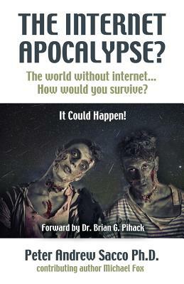 THE INTERNET APOCALYPSE? The World Without Internet... How Would You survive? by Peter Andrew Sacco