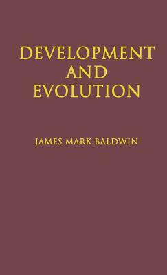 Development and Evolution: Including Psychophysical, Evolution, Evolution by Orthoplasy, and the Theory of Genetic Modes by James Mark Baldwin