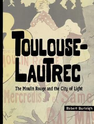 Toulouse-Lautrec: The Moulin Rouge and the City of Light by Robert Burleigh