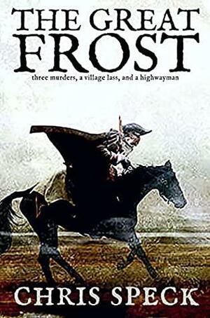 The Great Frost: Three murders, a village lass and a highwayman by Chris Speck, Chris Speck