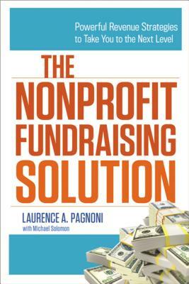 The Nonprofit Fundraising Solution: Powerful Revenue Strategies to Take You to the Next Level by Laurence Pagnoni