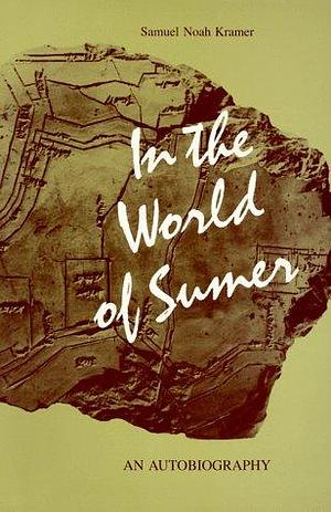 In the World of Sumer: An Autobiography by Samuel Noah Kramer