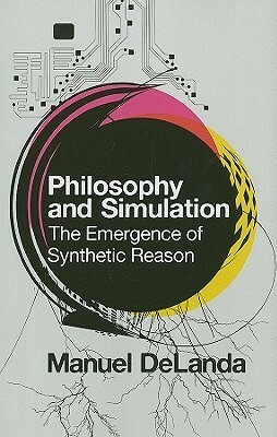 Philosophy and Simulation: The Emergence of Synthetic Reason by Manuel DeLanda