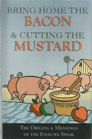 Bringing Home the Bacon & Cutting the Mustard: The Origins and Meaning of the Food We Speak by Book Sales Inc.