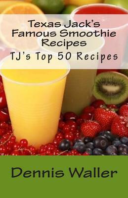 Texas Jack's Famous Smoothie Recipes: TJ's Top 50 Recipes by Dennis Waller