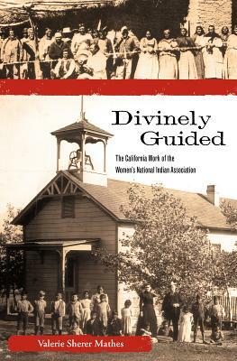 Divinely Guided: The California Work of the Women's National Indian Association by Valerie Sherer Mathes