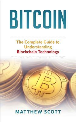 Bitcoin: The Complete Guide to Understanding Bitcoin Technology by Matthew Scott