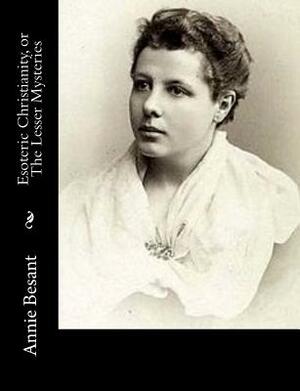 Esoteric Christianity, or The Lesser Mysteries: Or, The Lesser Mysteries by Annie Besant