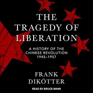 The Tragedy of Liberation: A History of the Chinese Revolution 1945-1957 by Frank Dikotter