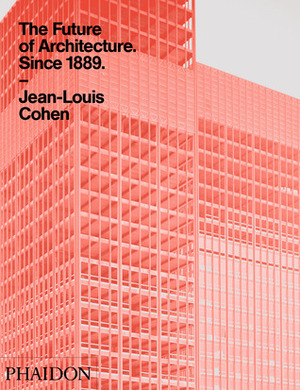 The Future of Architecture Since 1889 by Jean L. Cohen
