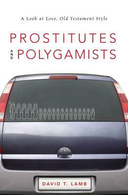 Prostitutes and Polygamists: A Look at Love, Old Testament Style by David T. Lamb