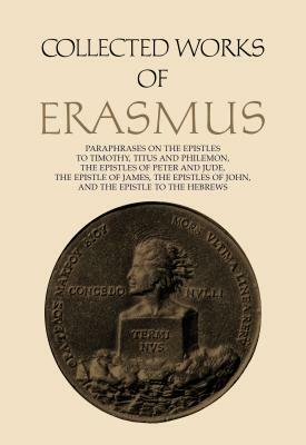 Collected Works of Erasmus: Paraphrases on the Epistles to Timothy, Titus and Philemon, the Epistles of Peter and Jude, the Epistle of James, the by Desiderius Erasmus