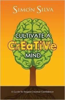 Cultivate a Creative Mind: A Guide to Regain Creative Confidence by Simón Silva