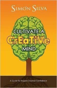 Cultivate a Creative Mind: A Guide to Regain Creative Confidence by Simón Silva