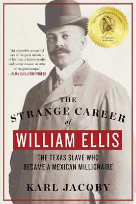 The Strange Career of William Ellis: The Texas Slave Who Became a Mexican Millionaire by Karl Jacoby