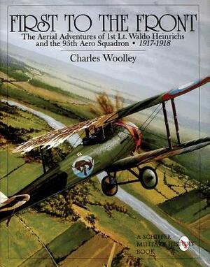 First to the Front: The Aerial Adventures of 1st Lt. Waldo Heinrichs and the 95th Aero Squadron 1917-1918 by Charles Woolley