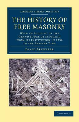 The History of Free Masonry, Drawn from Authentic Sources of Information: With an Account of the Grand Lodge of Scotland, from Its Institution in 1736 by David Brewster