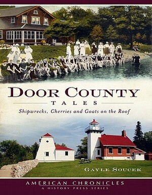 Door County Tales: Shipwrecks, Cherries and Goats on the Roof by Gayle Soucek