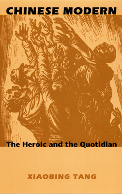 Chinese Modern: The Heroic and the Quotidian by Xiaobing Tang
