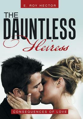 The Dauntless Heiress: Consequences of Love by E. Roy Hector