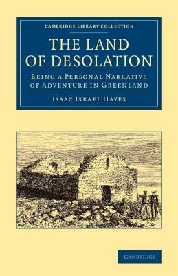 The Land of Desolation: Being a Personal Narrative of Adventures in Greenland by Isaac Israel Hayes