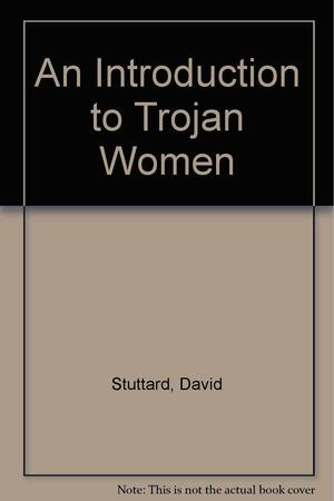 An Introduction to Trojan Women by David Stuttard