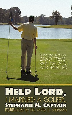 Help Lord, I Married a Golfer: Surviving Bogeys, Sand Traps, Rain Delays, and Penalties by Stephanie M. Captain