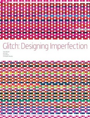 Glitch: Designing Imperfection by Joe Gilmore, Christopher Murphy, Iman Moradi, Ant Scott