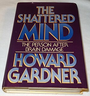 The Shattered Mind: The Person After Brain Damage by Howard Gardner